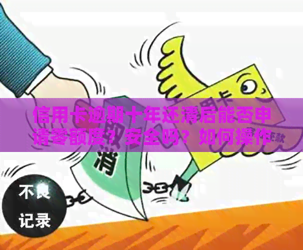 信用卡逾期十年还清后能否申请零额度？安全吗？如何操作？