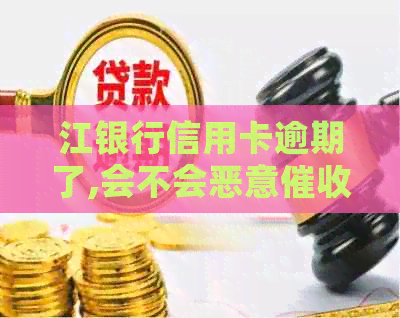 江银行信用卡逾期了,会不会恶意-江银行信用卡逾期了,会不会恶意电话