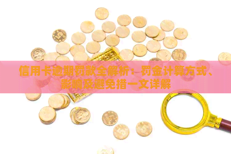 信用卡逾期罚款全解析：罚金计算方式、影响及避免措一文详解