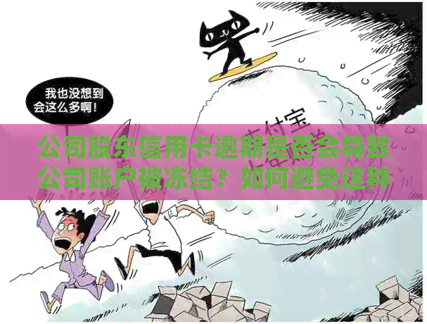公司股东信用卡逾期是否会导致公司账户被冻结？如何避免这种情况？