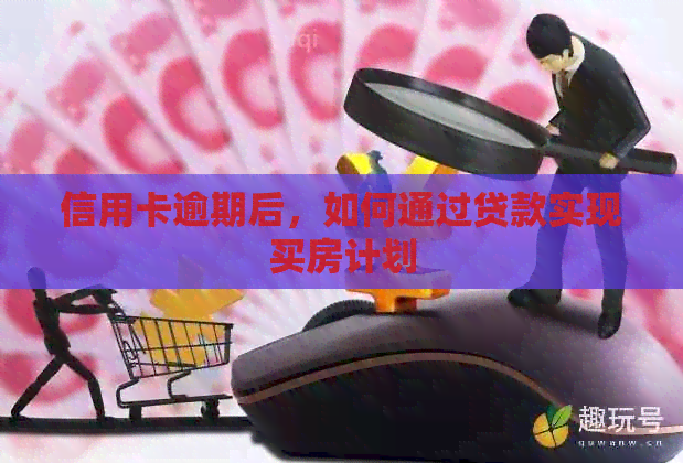 信用卡逾期后，如何通过贷款实现买房计划