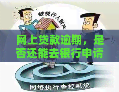 网上贷款逾期，是否还能去银行申请贷款？