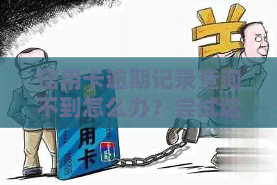 信用卡逾期记录查询不到怎么办？尝试这些方法解决问题！