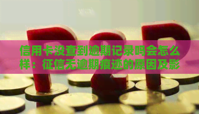 信用卡没查到逾期记录吗会怎么样：无逾期痕迹的原因及影响