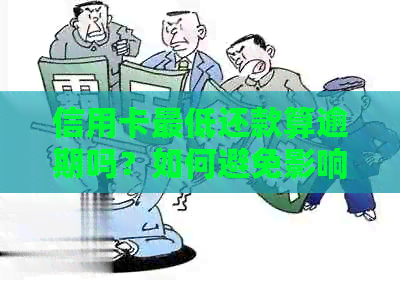 信用卡更低还款算逾期吗？如何避免影响？请提供相关信息。