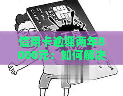 信用卡逾期两年8000元：如何解决信用危机？