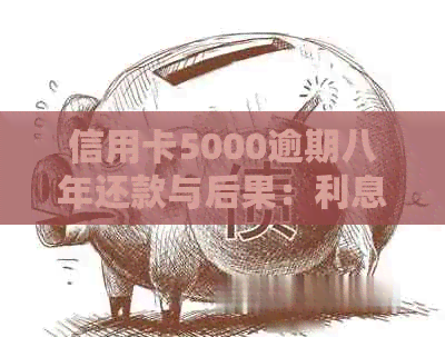 信用卡5000逾期八年还款与后果：利息累积、信用记录受损及法律责任