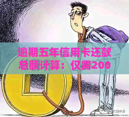 逾期五年信用卡还款总额计算：仅需2000元如何还清？