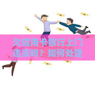 欠信用卡银行上门违法吗？如何处理与举报？