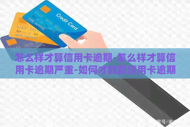 怎么样才算信用卡逾期-怎么样才算信用卡逾期严重-如何才能算信用卡逾期