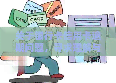 关于银行卡信用卡逾期问题，寻求理解与解决方案的全面建议