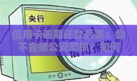 信用卡逾期还款后果：会不会被公安局抓？如何避免不良信用记录？