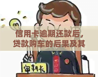 信用卡逾期还款后，贷款购车的后果及其影响分析