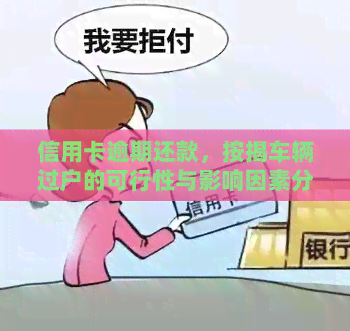 信用卡逾期还款，按揭车辆过户的可行性与影响因素分析