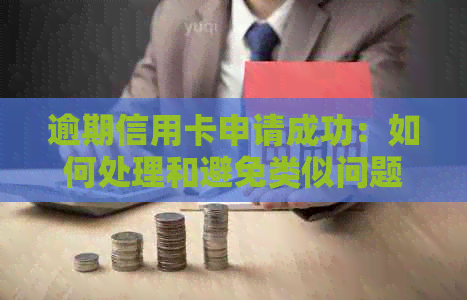 逾期信用卡申请成功：如何处理和避免类似问题再次发生？