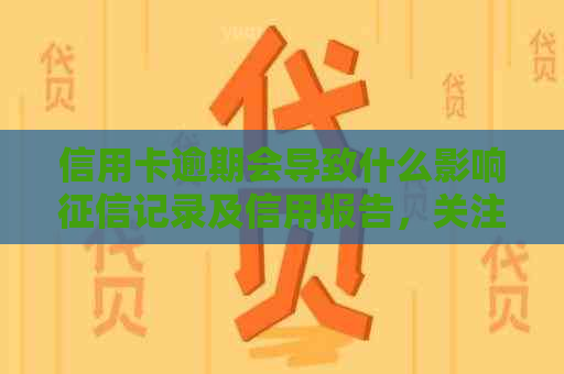 信用卡逾期会导致什么影响记录及信用报告，关注不良后果