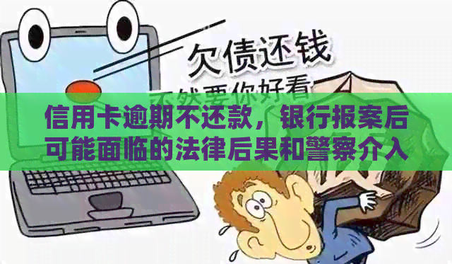 信用卡逾期不还款，银行报案后可能面临的法律后果和警察介入