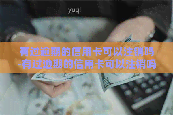有过逾期的信用卡可以注销吗-有过逾期的信用卡可以注销吗