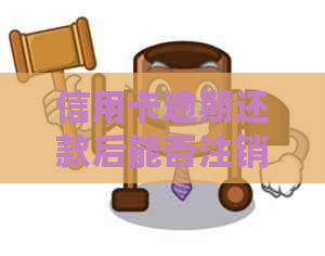 信用卡逾期还款后能否注销？解决办法及注意事项