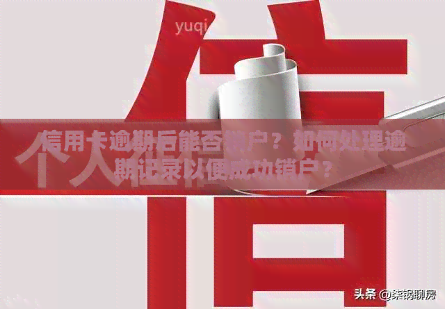 信用卡逾期后能否销户？如何处理逾期记录以便成功销户？