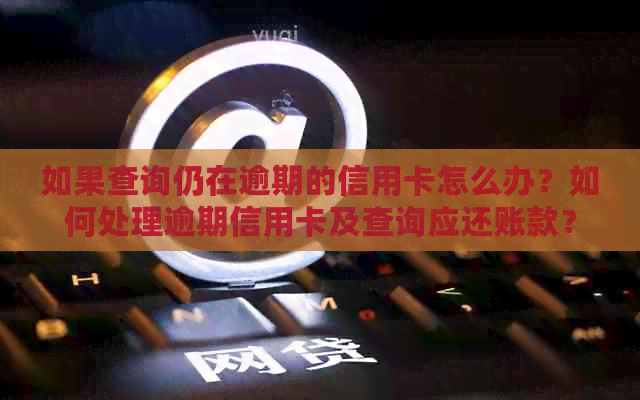 如果查询仍在逾期的信用卡怎么办？如何处理逾期信用卡及查询应还账款？