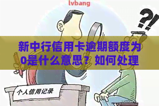 新中行信用卡逾期额度为0是什么意思？如何处理？