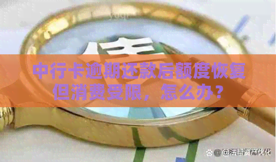 中行卡逾期还款后额度恢复但消费受限，怎么办？