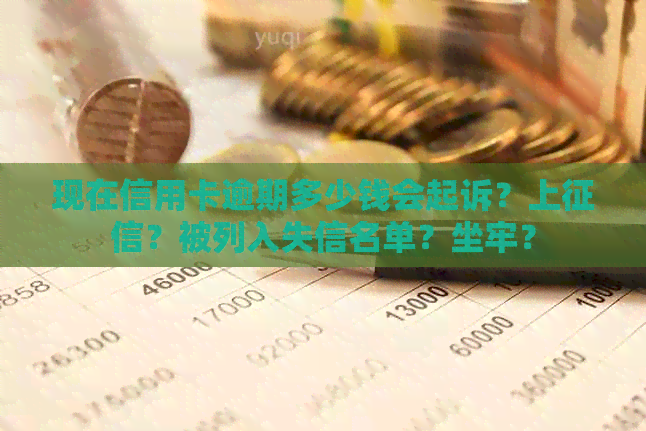 现在信用卡逾期多少钱会起诉？上？被列入失信名单？坐牢？