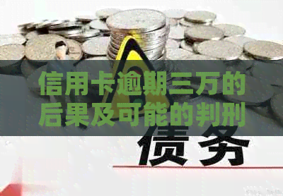 信用卡逾期三万的后果及可能的判刑时长：全面解析与应对策略