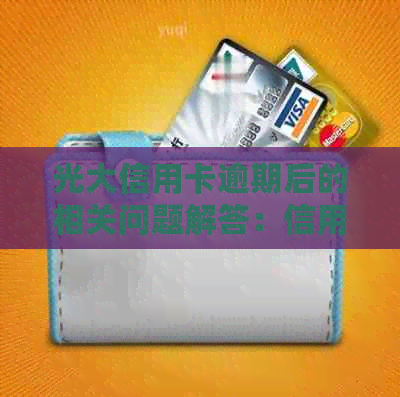 光大信用卡逾期后的相关问题解答：信用影响、还款方式及再次使用可能性