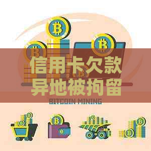 信用卡欠款异地被拘留：原因、解决方法和应对策略