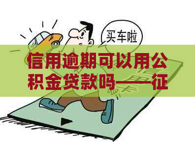 信用逾期可以用公积金贷款吗——不良能否通过公积金贷款购房？