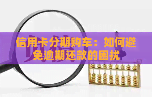 信用卡分期购车：如何避免逾期还款的困扰
