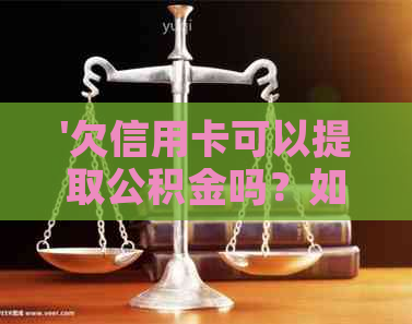 '欠信用卡可以提取公积金吗？如何操作？有相关限制吗？'