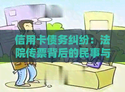 信用卡债务纠纷：法院传票背后的民事与刑事责任辨析
