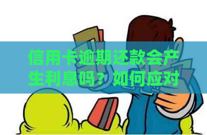 信用卡逾期还款会产生利息吗？如何应对信用卡逾期问题？