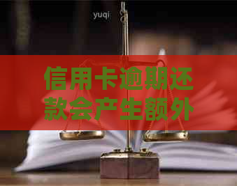 信用卡逾期还款会产生额外利息吗？了解详细情况