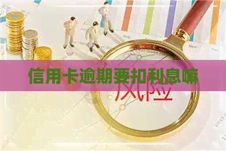 信用卡逾期要扣利息嘛