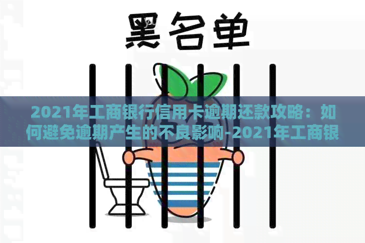 2021年工商银行信用卡逾期还款攻略：如何避免逾期产生的不良影响-2021年工商银行信用卡逾期新法规