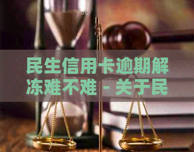 民生信用卡逾期解冻难不难 - 关于民生银行卡信用卡逾期后果及解冻问题