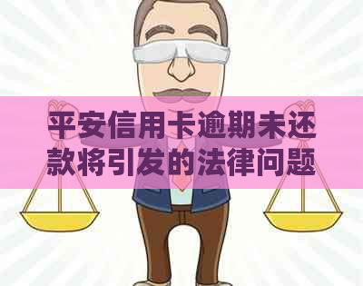 平安信用卡逾期未还款将引发的法律问题及应对策略