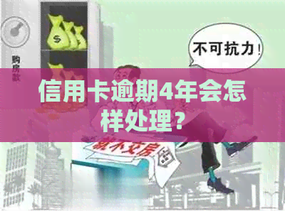 信用卡逾期4年会怎样处理？