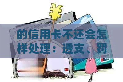 的信用卡不还会怎样处理：透支、罚款、信用评分下降，甚至诉讼