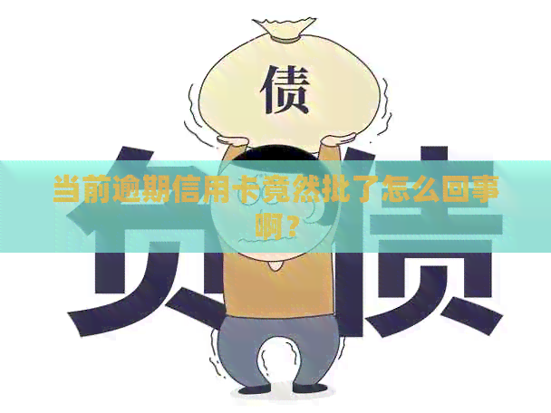 当前逾期信用卡竟然批了怎么回事啊？