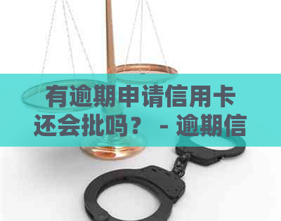 有逾期申请信用卡还会批吗？ - 逾期信用卡申请难度及处理建议