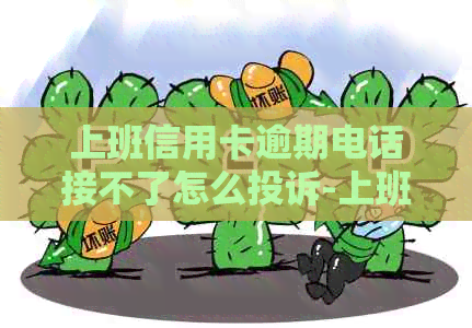 上班信用卡逾期电话接不了怎么投诉-上班信用卡逾期电话接不了怎么投诉他