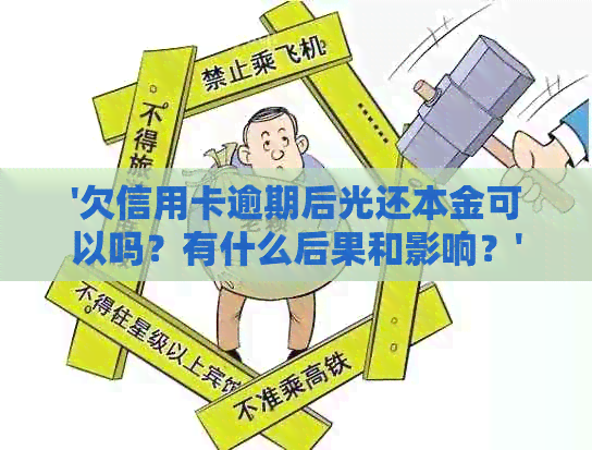 '欠信用卡逾期后光还本金可以吗？有什么后果和影响？'-欠信用卡逾期了可以只还本金不还利息吗