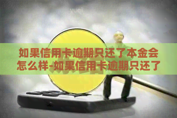 如果信用卡逾期只还了本金会怎么样-如果信用卡逾期只还了本金会怎么样吗