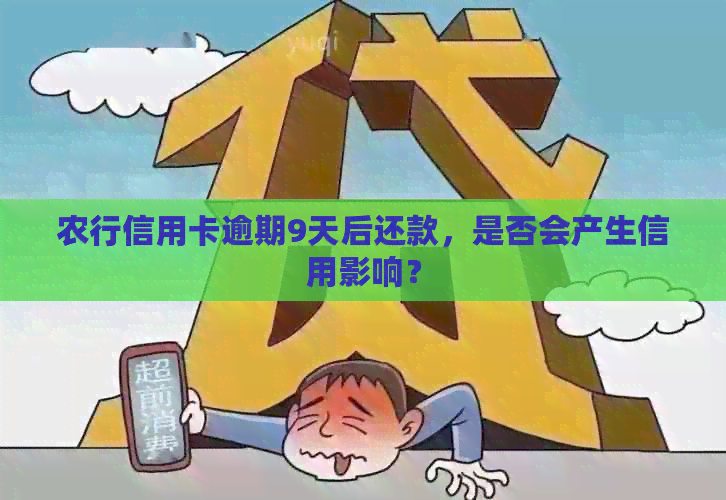 农行信用卡逾期9天后还款，是否会产生信用影响？