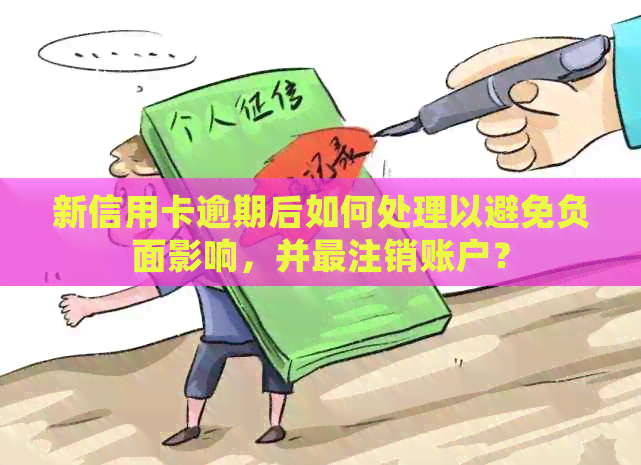 新信用卡逾期后如何处理以避免负面影响，并最注销账户？